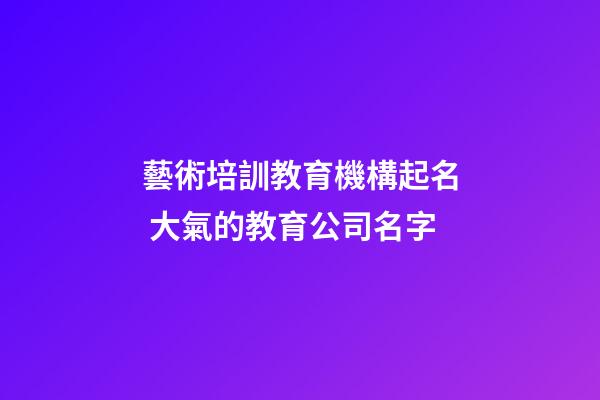 藝術培訓教育機構起名 大氣的教育公司名字